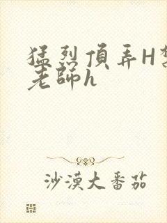 猛烈顶弄H禁欲老师h