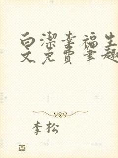 白洁幸福生活全文免费笔趣阁阅读