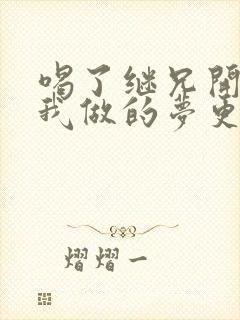 喝了继兄开的药我做的梦更精彩了