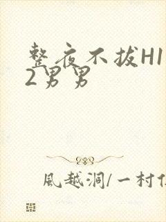 整夜不拔H1V2男男
