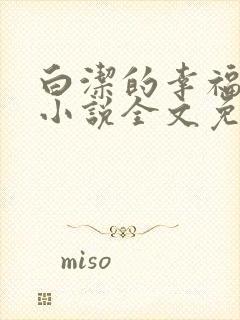 白洁的幸福生活小说全文免费笔趣阁阅读