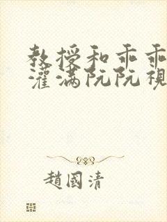 教授和乖乖女H灌满阮阮视频