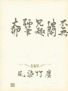 大师兄他不停产卵笔趣阁无弹窗