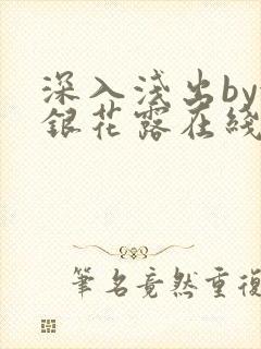 深入浅出by金银花露在线全文免费阅读笔趣阁