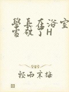 学长在浴室把我处破了H