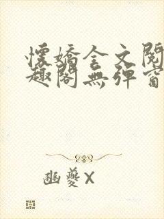 怀娇全文阅读笔趣阁无弹窗