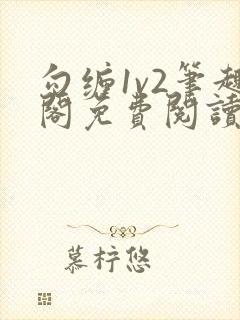 勾缠1v2笔趣阁免费阅读全文