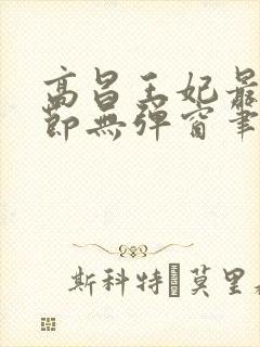 高昌王妃最新章节无弹窗笔趣阁