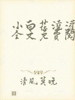 小白花浇灌日常全文免费阅读