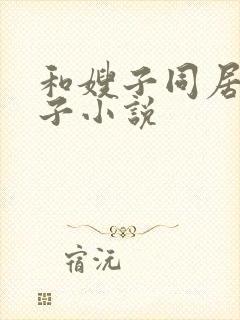 和嫂子同居的日子小说