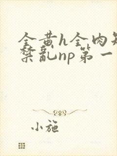 全黄h全肉短篇禁乱np第一次