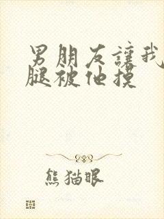 男朋友让我打开腿被他摸