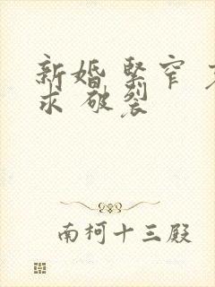 新婚 紧窄 哀求 破裂