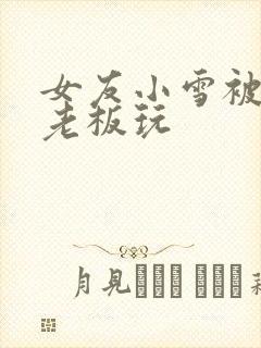 女友小雪被房东老板玩