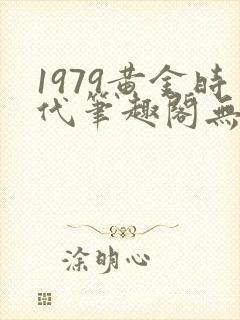 1979黄金时代笔趣阁无弹窗无错版