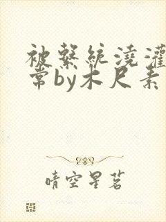 被系统浇灌的日常by木尺素