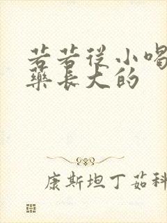 若若从小喝催乳药长大的