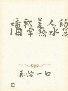 娇软美人的疼AI日常热水袋原文