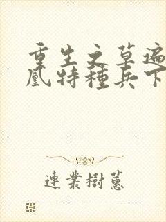 重生之草遍火凤凰特种兵下载