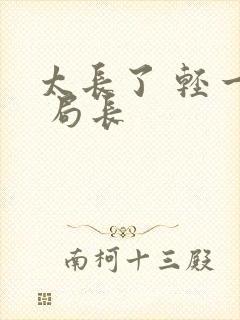 太长了 轻一点 局长