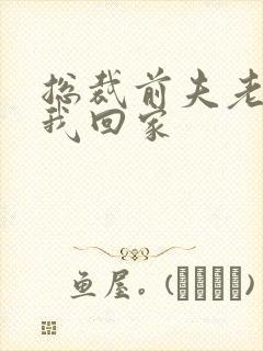 总裁前夫老婆跟我回家