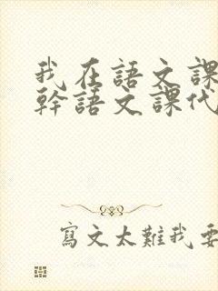 我在语文课上强干语文课代表