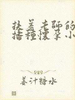 扶着老师的肥臀播种怀孕小说