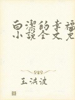 白洁的幸福生活小说全文免费笔趣阁阅读