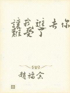 让我进去你就不难受了