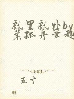 戏里戏外by一叶孤舟笔趣阁