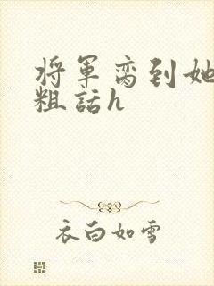 将军脔到她哭h粗话h