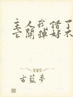 主人我错了请把它关掉好不好