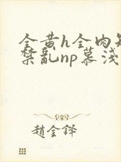 全黄h全肉短篇禁乱np慕浅浅