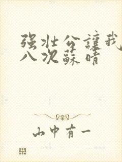 强壮公让我高潮八次苏晴