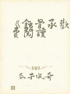 《蚀骨承欢》免费阅读