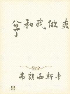 公和我做爽死我了