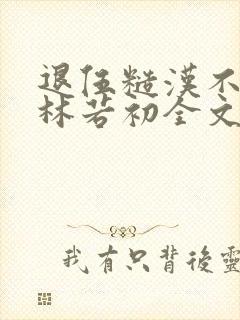 退伍糙汉不经撩林若初全文