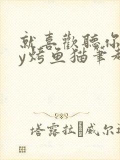 就喜欢听你叫by烤鱼猫笔趣阁