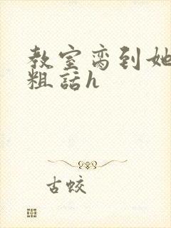 教室脔到她哭h粗话h