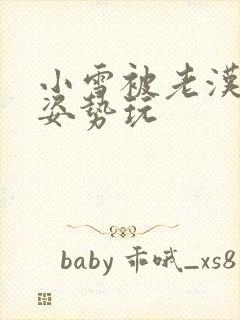 小雪被老汉各种姿势玩