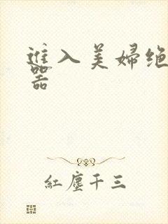 进入美妇绝世名器
