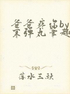 爸爸疼你by心寒弹丸笔趣阁