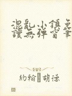 混乱小镇免费阅读无弹窗笔趣阁