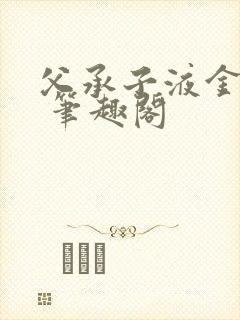 父承子液金银花 笔趣阁