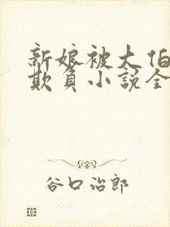 新娘被大伯轮流欺负小说全文免费