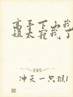 高手下山我家师姐太宠我了全文免费