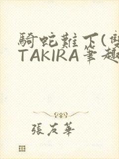 骑蛇难下(双)TAKIRA笔趣阁