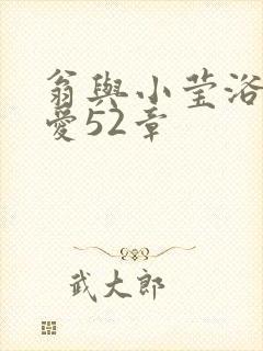 翁与小莹浴室欢爱52章