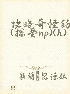 攻略奇怪的世界(总受np)(h)