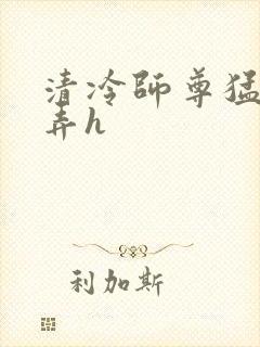 清冷师尊猛烈顶弄h